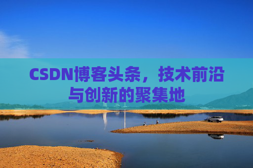 CSDN博客头条，技术前沿与创新的聚集地